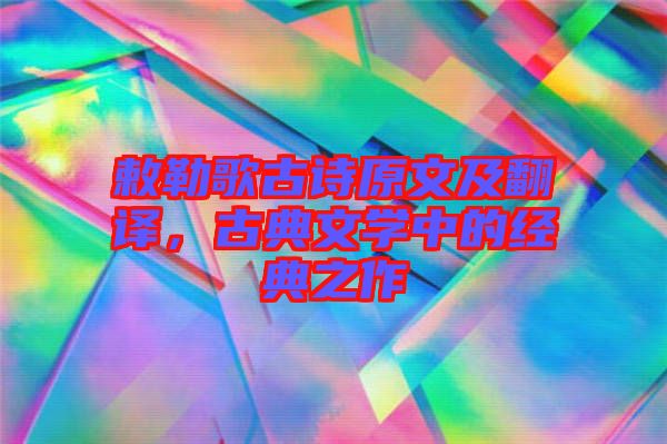 敕勒歌古詩原文及翻譯，古典文學中的經典之作