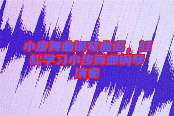 小步舞曲鋼琴曲譜，輕松學習小步舞曲鋼琴演奏