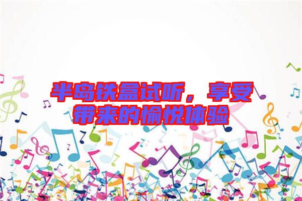 半島鐵盒試聽，享受帶來的愉悅體驗