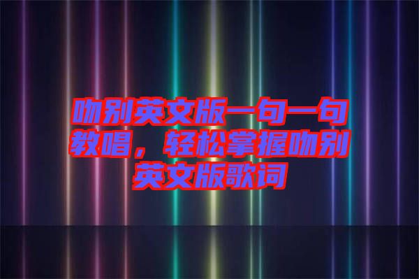 吻別英文版一句一句教唱，輕松掌握吻別英文版歌詞