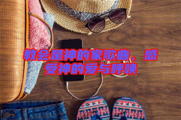 教會是神的家歌曲，感受神的愛與呼喚