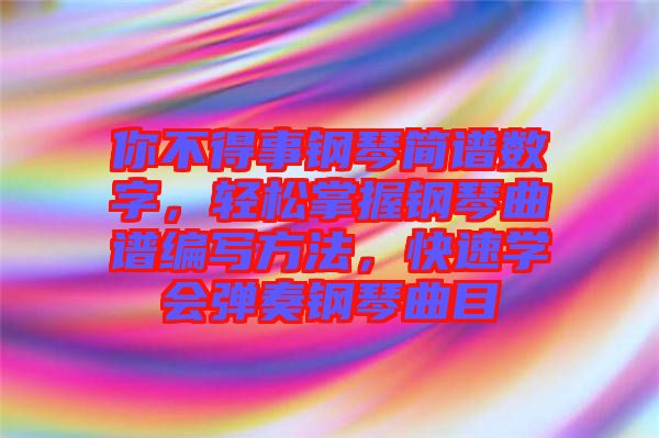 你不得事鋼琴簡(jiǎn)譜數(shù)字，輕松掌握鋼琴曲譜編寫(xiě)方法，快速學(xué)會(huì)彈奏鋼琴曲目