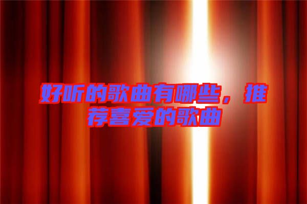 好聽的歌曲有哪些，推薦喜愛的歌曲