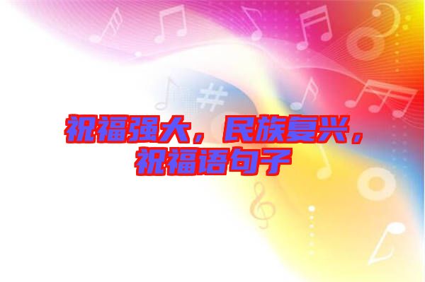 祝福強(qiáng)大，民族復(fù)興，祝福語(yǔ)句子