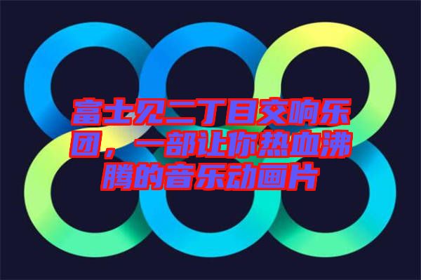 富士見二丁目交響樂團，一部讓你熱血沸騰的音樂動畫片