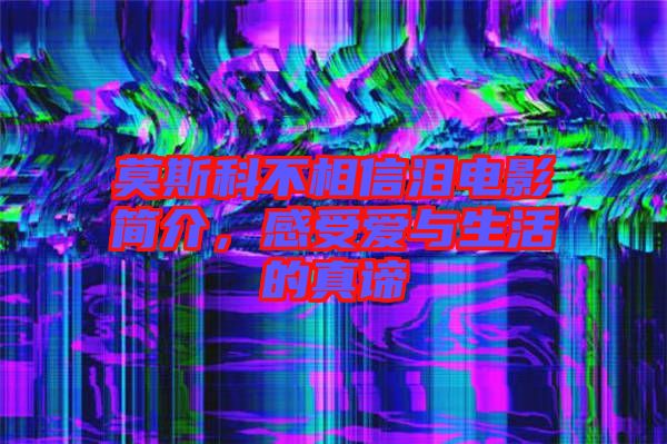 莫斯科不相信淚電影簡介，感受愛與生活的真諦