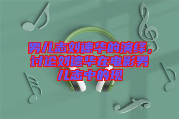 男兒志劉德華的演繹，討論劉德華在電影男兒志中的現