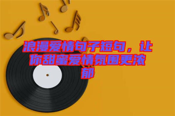 浪漫愛情句子短句，讓你甜蜜愛情氛圍更濃郁
