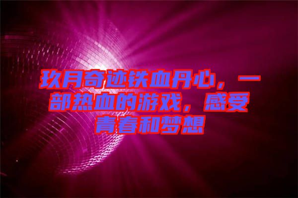 玖月奇跡鐵血丹心，一部熱血的游戲，感受青春和夢想