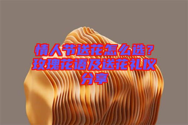 情人節送花怎么選？玫瑰花語及送花禮儀分享