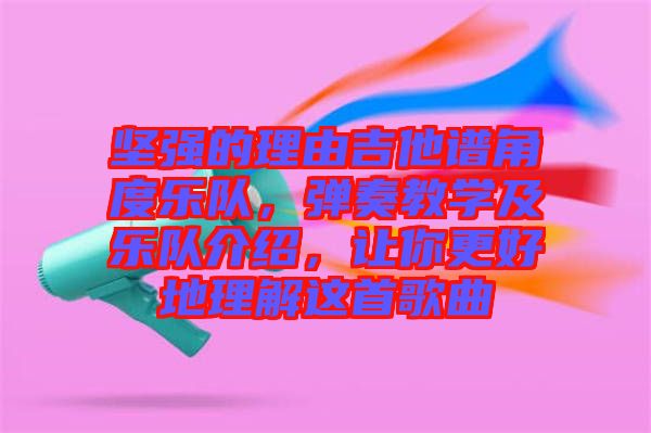 堅(jiān)強(qiáng)的理由吉他譜角度樂(lè)隊(duì)，彈奏教學(xué)及樂(lè)隊(duì)介紹，讓你更好地理解這首歌曲