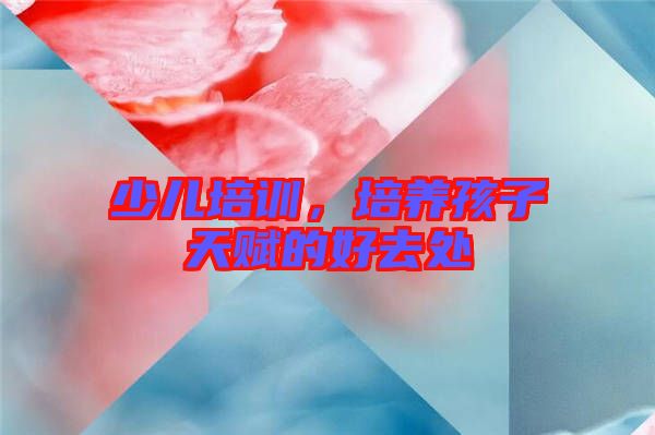 少兒培訓，培養孩子天賦的好去處