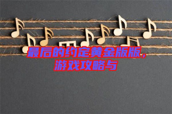 最后的約定黃金版版，游戲攻略與