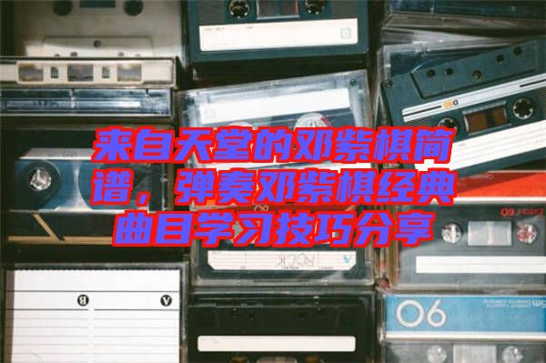 來自天堂的鄧紫棋簡譜，彈奏鄧紫棋經典曲目學習技巧分享