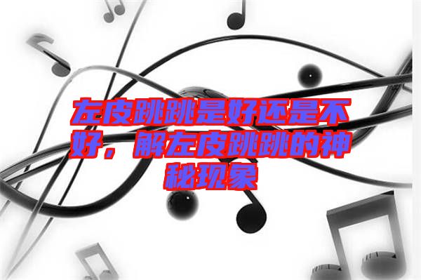 左皮跳跳是好還是不好，解左皮跳跳的神秘現象
