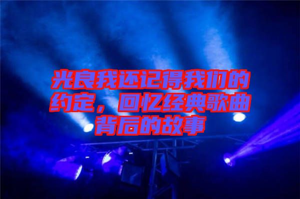 光良我還記得我們的約定，回憶經典歌曲背后的故事