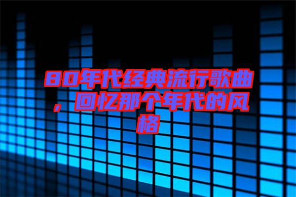 80年代經典流行歌曲，回憶那個年代的風格