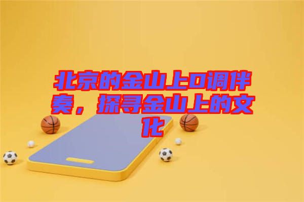 北京的金山上D調(diào)伴奏，探尋金山上的文化
