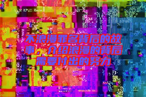 不浪漫罪名背后的故事，介紹浪漫的背后需要付出的努力