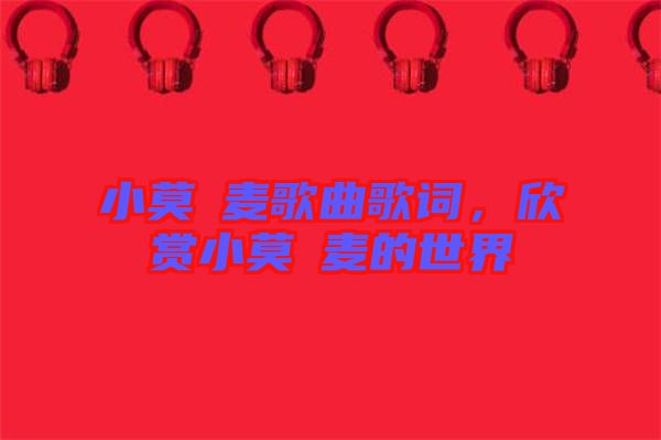 小莫騒麥歌曲歌詞，欣賞小莫騒麥的世界