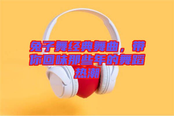 兔子舞經(jīng)典舞曲，帶你回味那些年的舞蹈熱潮