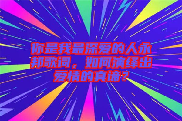 你是我最深愛的人永邦歌詞，如何演繹出愛情的真諦？