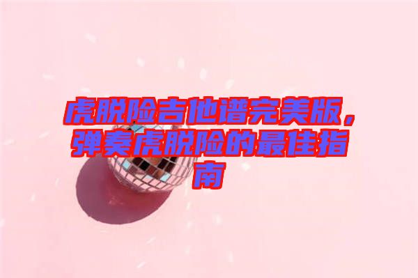 虎脫險吉他譜完美版，彈奏虎脫險的最佳指南