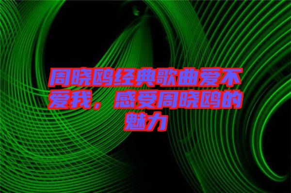 周曉鷗經(jīng)典歌曲愛(ài)不愛(ài)我，感受周曉鷗的魅力