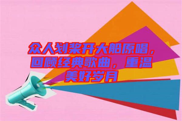 眾人劃槳開大船原唱，回顧經(jīng)典歌曲，重溫美好歲月