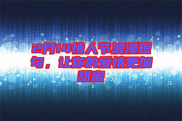 2月14情人節浪漫短句，讓你的愛情更加甜蜜