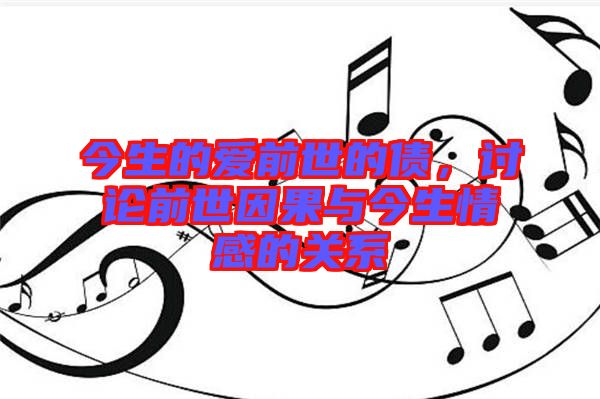 今生的愛前世的債，討論前世因果與今生情感的關系