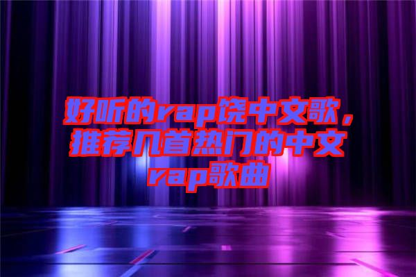好聽的rap饒中文歌，推薦幾首熱門的中文rap歌曲