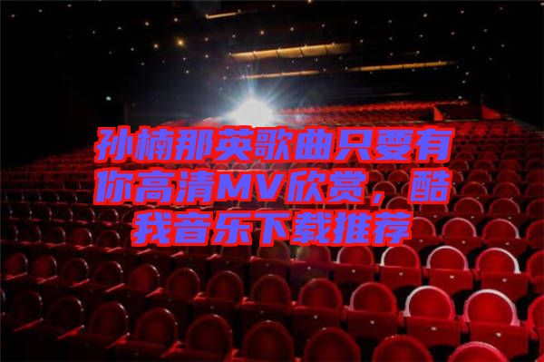 孫楠那英歌曲只要有你高清MV欣賞，酷我音樂下載推薦