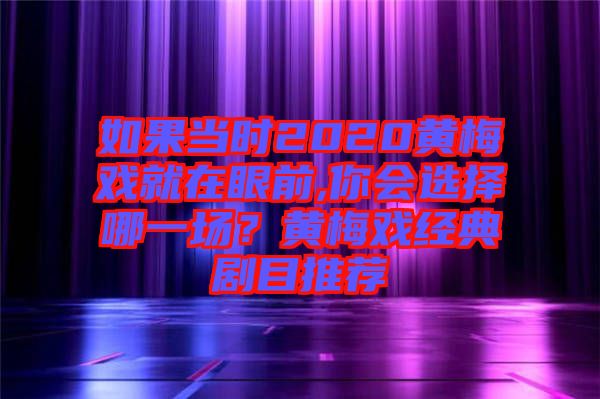 如果當時2020黃梅戲就在眼前,你會選擇哪一場？黃梅戲經(jīng)典劇目推薦