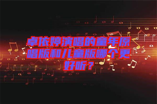 卓依婷演唱的童年原唱版和兒童版哪個更好聽？