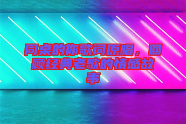 同桌的你歌詞原唱，回顧經典老歌的情感故事
