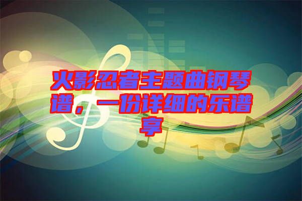 火影忍者主題曲鋼琴譜，一份詳細(xì)的樂譜享