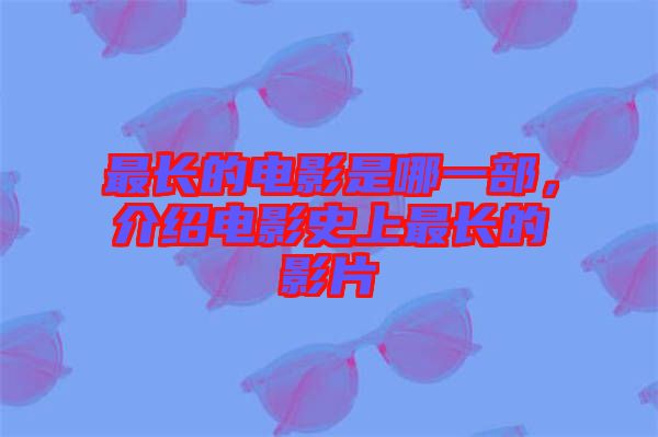 最長(zhǎng)的電影是哪一部，介紹電影史上最長(zhǎng)的影片