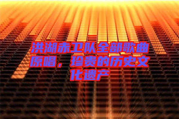 洪湖赤衛隊全部歌曲原唱，珍貴的歷史文化遺產