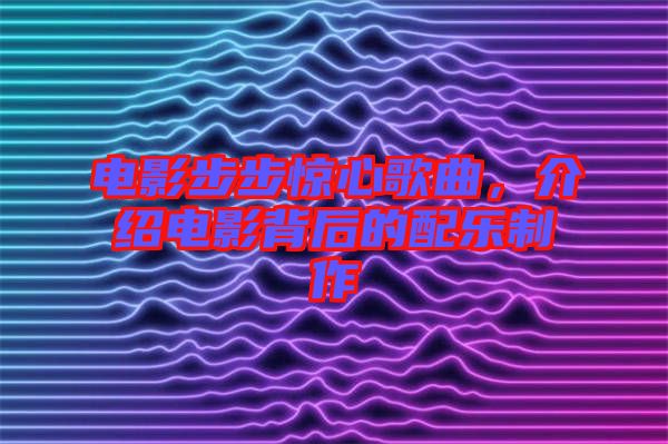 電影步步驚心歌曲，介紹電影背后的配樂(lè)制作