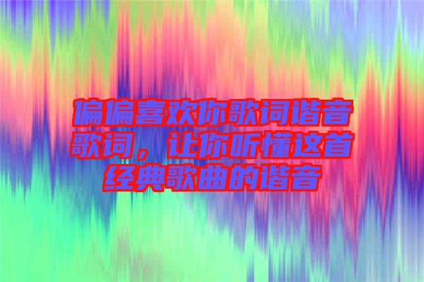 偏偏喜歡你歌詞諧音歌詞，讓你聽懂這首經典歌曲的諧音