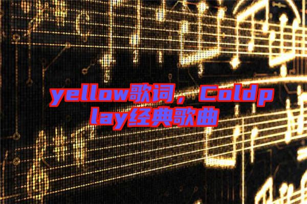 yellow歌詞，Coldplay經典歌曲