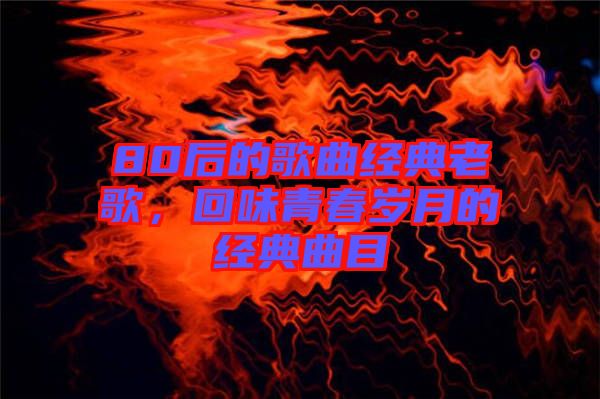 80后的歌曲經典老歌，回味青春歲月的經典曲目