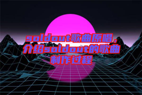 soldout歌曲原唱，介紹soldout的歌曲制作過程