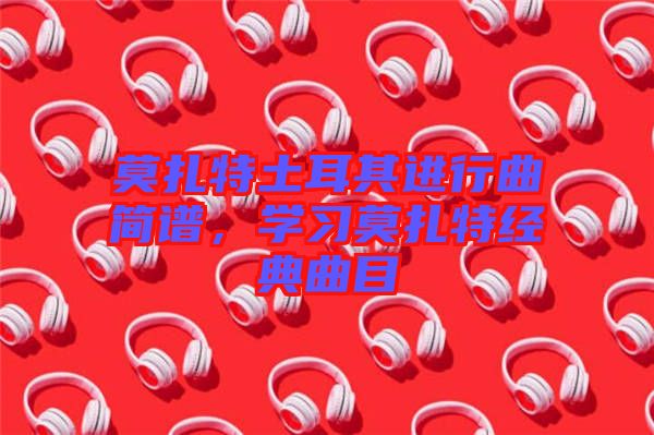 莫扎特土耳其進行曲簡譜，學習莫扎特經典曲目