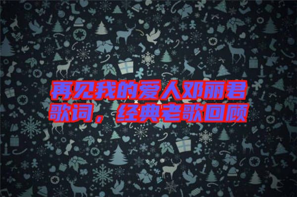 再見我的愛人鄧麗君歌詞，經典老歌回顧