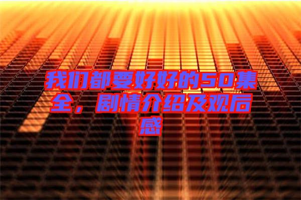 我們都要好好的50集全，劇情介紹及觀后感