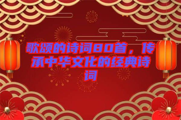 歌頌的詩詞80首，傳承中華文化的經典詩詞