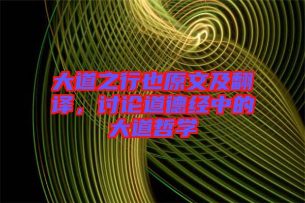 大道之行也原文及翻譯，討論道德經中的大道哲學
