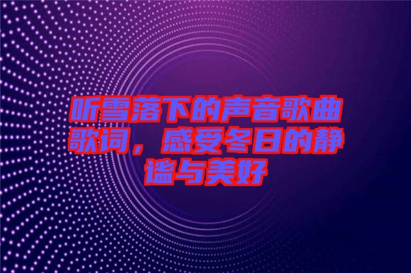 聽雪落下的聲音歌曲歌詞，感受冬日的靜謐與美好